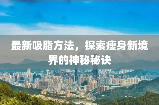 最新吸脂方法，探索瘦身新境界的神秘秘诀