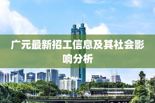 广元最新招工信息及其社会影响分析