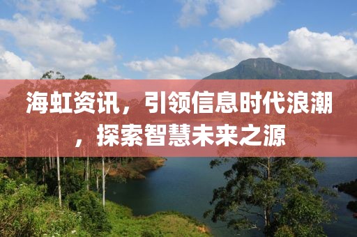 海虹资讯，引领信息时代浪潮，探索智慧未来之源