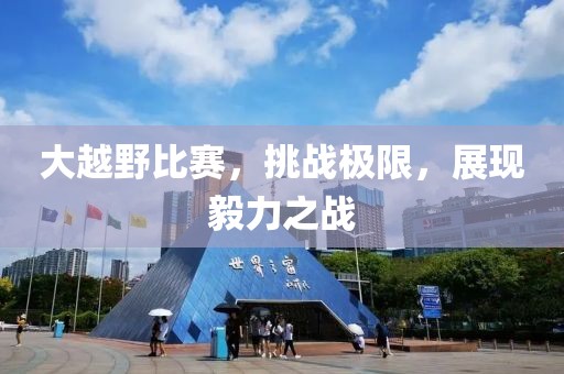 大越野比赛，挑战极限，展现毅力之战
