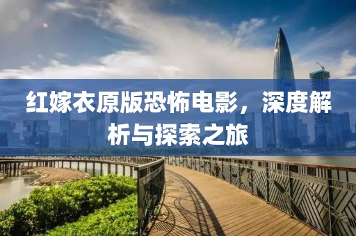红嫁衣原版恐怖电影，深度解析与探索之旅