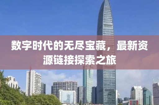 数字时代的无尽宝藏，最新资源链接探索之旅