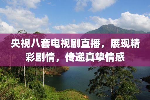 央视八套电视剧直播，展现精彩剧情，传递真挚情感