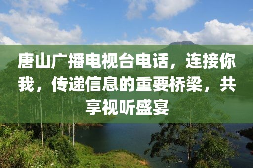 唐山广播电视台电话，连接你我，传递信息的重要桥梁，共享视听盛宴