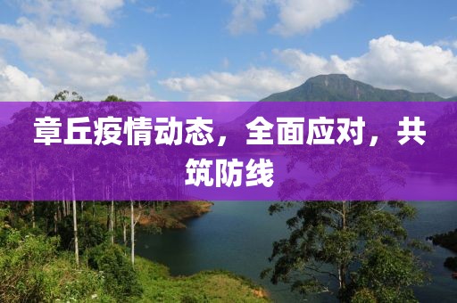 章丘疫情动态，全面应对，共筑防线