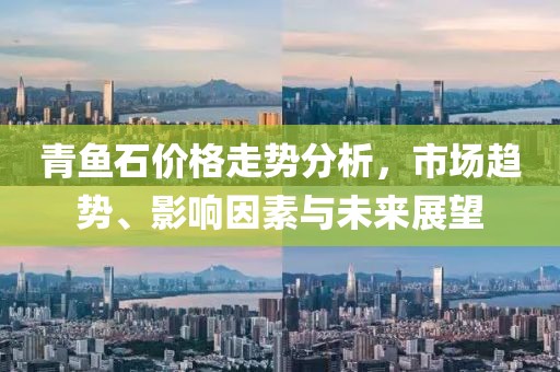 青鱼石价格走势分析，市场趋势、影响因素与未来展望