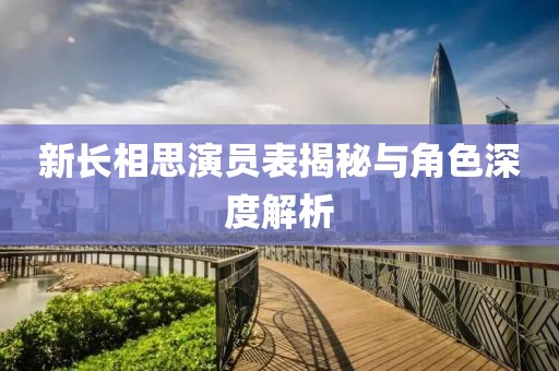 新长相思演员表揭秘与角色深度解析