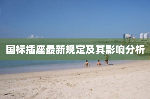 国标插座最新规定及其影响分析