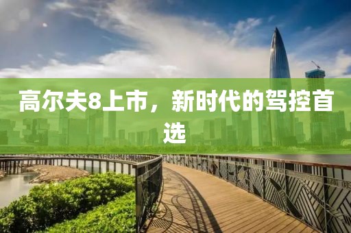 高尔夫8上市，新时代的驾控首选