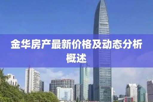 金华房产最新价格及动态分析概述