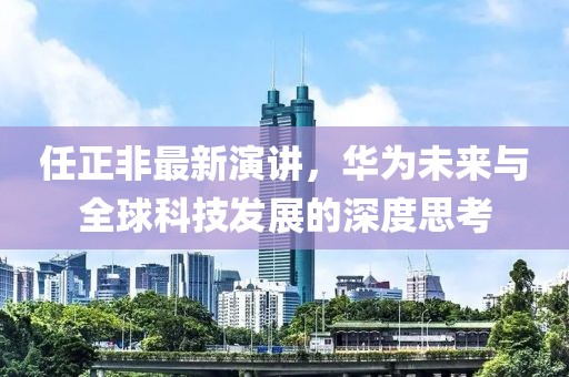 任正非最新演讲，华为未来与全球科技发展的深度思考