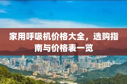 家用呼吸机价格大全，选购指南与价格表一览