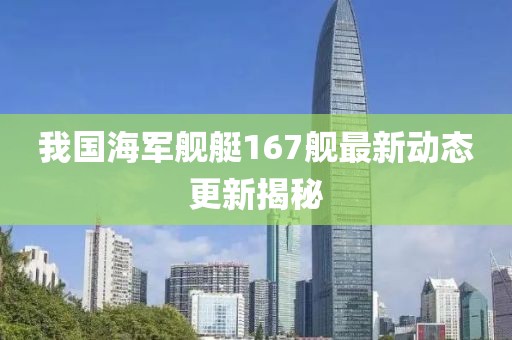 我国海军舰艇167舰最新动态更新揭秘