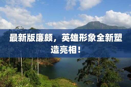 最新版廉颇，英雄形象全新塑造亮相！