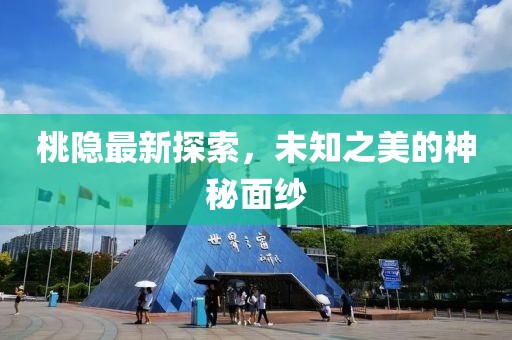 桃隐最新探索，未知之美的神秘面纱
