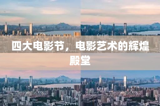 四大电影节，电影艺术的辉煌殿堂