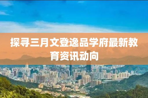 探寻三月文登逸品学府最新教育资讯动向