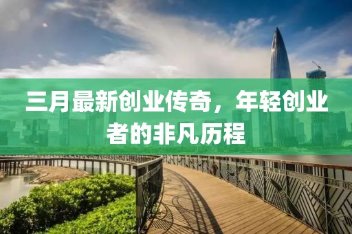 三月最新创业传奇，年轻创业者的非凡历程