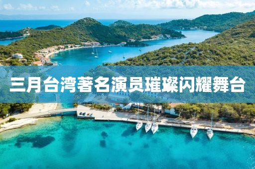 三月台湾著名演员璀璨闪耀舞台