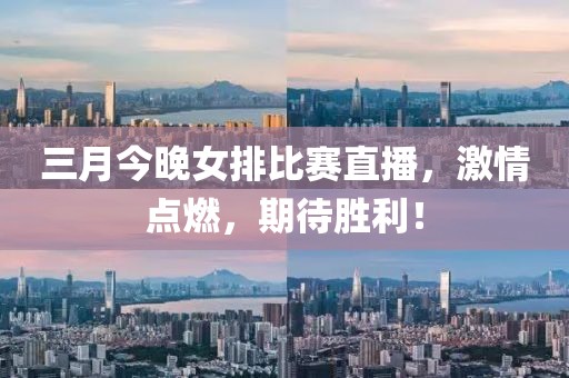 三月今晚女排比赛直播，激情点燃，期待胜利！