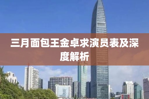 三月面包王金卓求演员表及深度解析