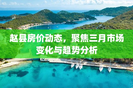 赵县房价动态，聚焦三月市场变化与趋势分析