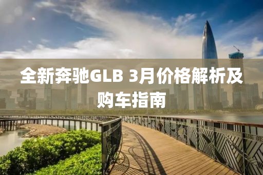 全新奔驰GLB 3月价格解析及购车指南