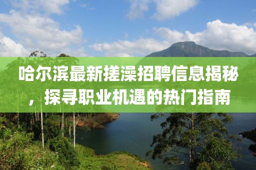 哈尔滨最新搓澡招聘信息揭秘，探寻职业机遇的热门指南