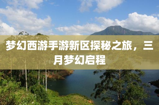 梦幻西游手游新区探秘之旅，三月梦幻启程