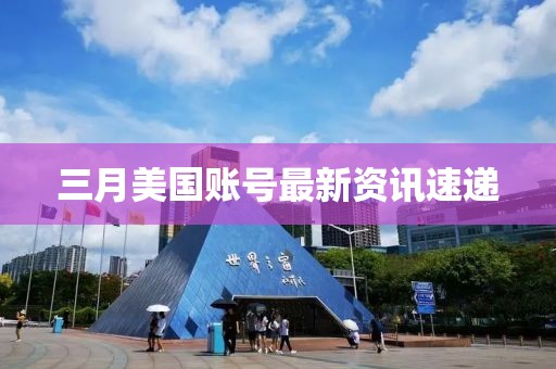 三月美国账号最新资讯速递