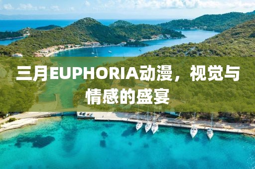 三月EUPHORIA动漫，视觉与情感的盛宴