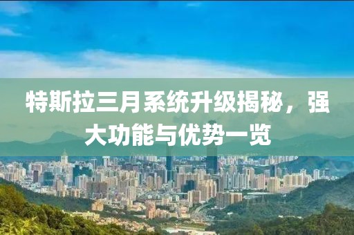 特斯拉三月系统升级揭秘，强大功能与优势一览