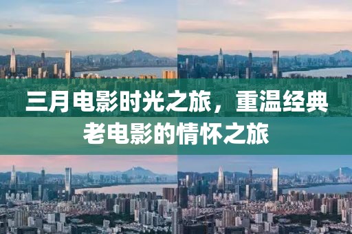 三月电影时光之旅，重温经典老电影的情怀之旅