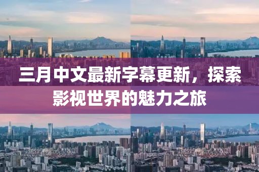 三月中文最新字幕更新，探索影视世界的魅力之旅
