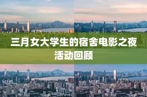 三月女大学生的宿舍电影之夜活动回顾