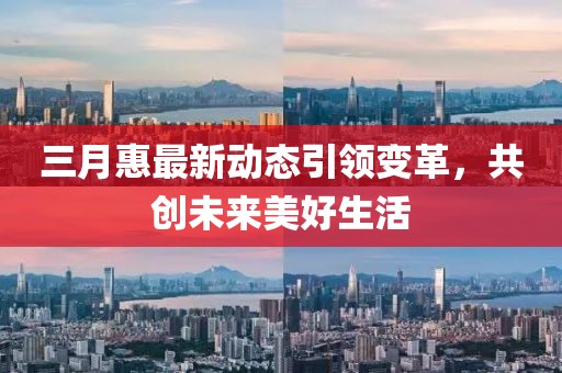 三月惠最新动态引领变革，共创未来美好生活