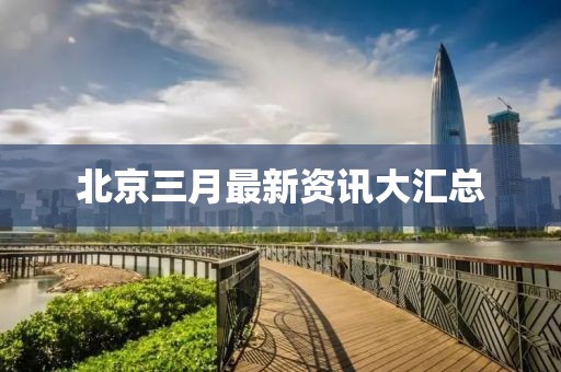 北京三月最新资讯大汇总