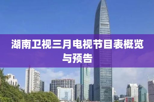 湖南卫视三月电视节目表概览与预告