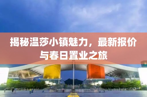 揭秘温莎小镇魅力，最新报价与春日置业之旅