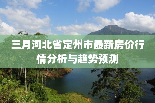 三月河北省定州市最新房价行情分析与趋势预测