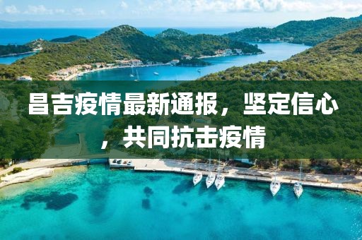 昌吉疫情最新通报，坚定信心，共同抗击疫情