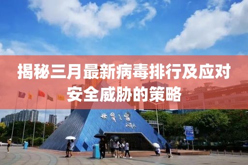 揭秘三月最新病毒排行及应对安全威胁的策略