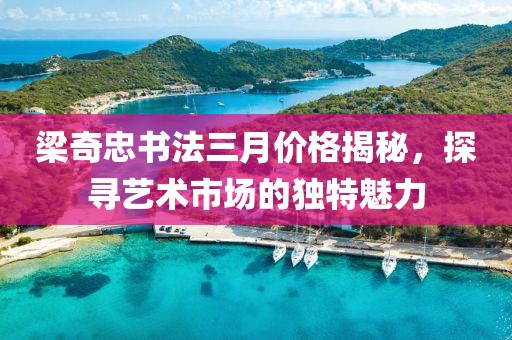 梁奇忠书法三月价格揭秘，探寻艺术市场的独特魅力