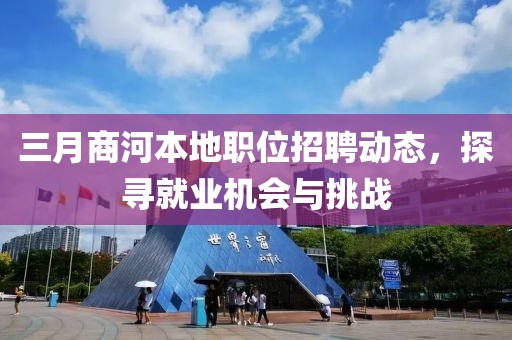 三月商河本地职位招聘动态，探寻就业机会与挑战
