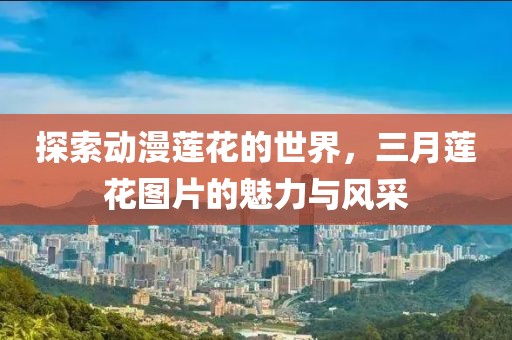 探索动漫莲花的世界，三月莲花图片的魅力与风采