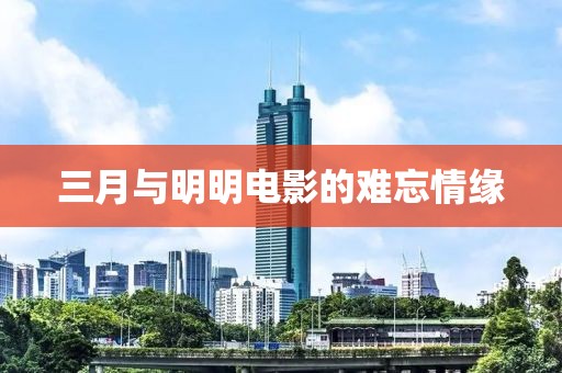 三月与明明电影的难忘情缘