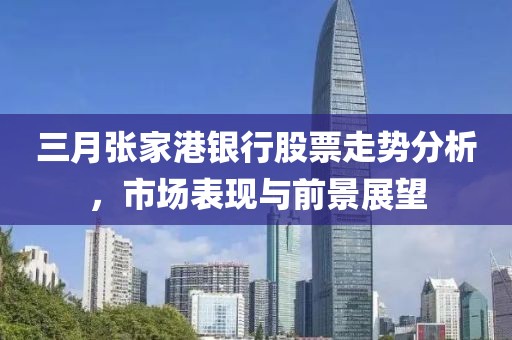 三月张家港银行股票走势分析，市场表现与前景展望