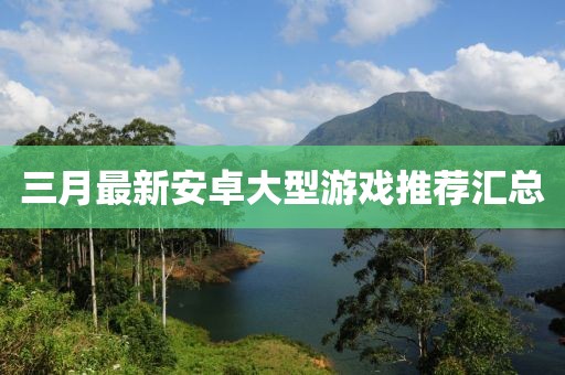 三月最新安卓大型游戏推荐汇总