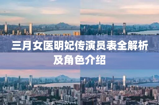 三月女医明妃传演员表全解析及角色介绍