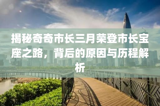 揭秘奇奇市长三月荣登市长宝座之路，背后的原因与历程解析